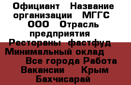 Официант › Название организации ­ МГГС, ООО › Отрасль предприятия ­ Рестораны, фастфуд › Минимальный оклад ­ 40 000 - Все города Работа » Вакансии   . Крым,Бахчисарай